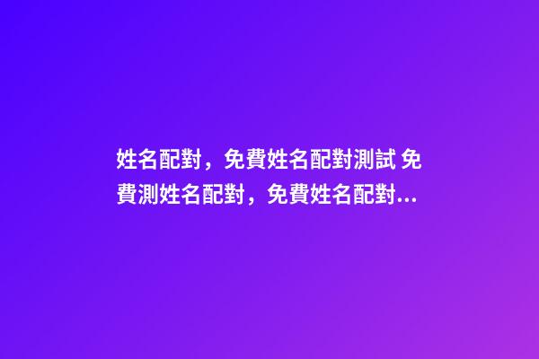 姓名配對，免費姓名配對測試 免費測姓名配對，免費姓名配對緣分測試-第1張-觀點-玄機派